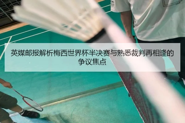 英媒邮报解析梅西世界杯半决赛与熟悉裁判再相逢的争议焦点